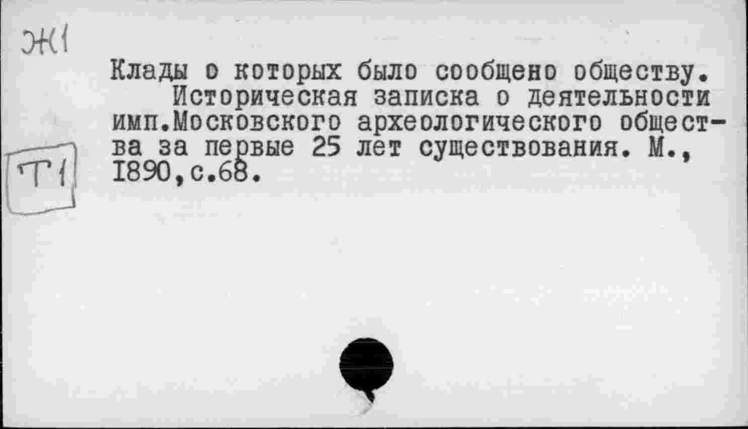 ﻿
Клады о которых было сообщено обществу.
Историческая записка о деятельности имп.Московского археологического общества за первые 25 лет существования. М., 1890,с.68.